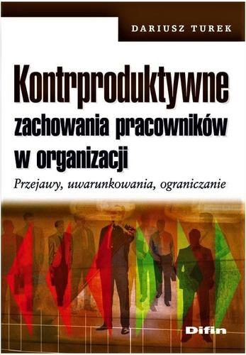Kontrproduktywne zachowania pracowników w organizacji. Przejawy, uwarunkowania, ograniczanie