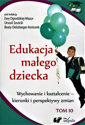 Edukacja małego dziecka. Tom 10  Wychowanie i kształcenie – kierunki i perspektywy zmian