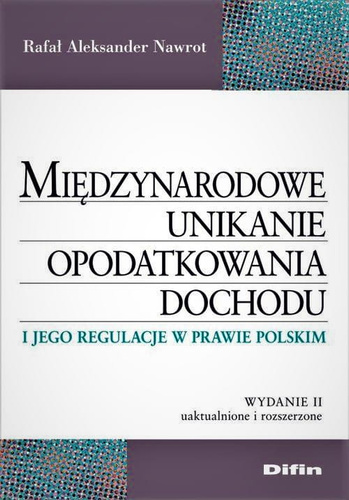 Międzynarodowe unikanie opodatkowania dochodu i jego regulacje w prawie polskim. Wydanie 2 uaktualnione i rozszerzone