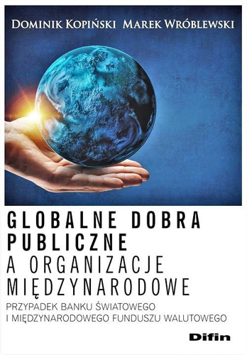 Globalne dobra publiczne a organizacje międzynarodowe. Przypadek Banku Światowego i Międzynarodowego Funduszu Walutowego