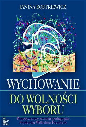 Wychowanie do wolności wyboru Ponadczasowy wymiar pedagogiki Fryderyka Wilhelma Foerstera