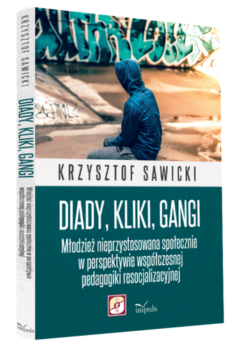 Diady, kliki, gangi. Młodzież nieprzystosowana społecznie w perspektywie współczesnej pedagogiki resocjalizacji.