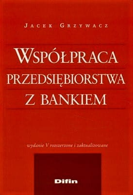 Współpraca przedsiębiorstwa z bankiem. Wydanie 5 rozszerzone i zaktualizowane