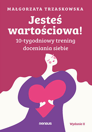 Jesteś wartościowa! 10-tygodniowy trening doceniania siebie. Wydanie II