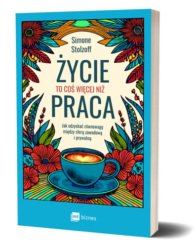 Życie to coś więcej niż praca. Jak odzyskać równowagę między sferą zawodową i prywatną