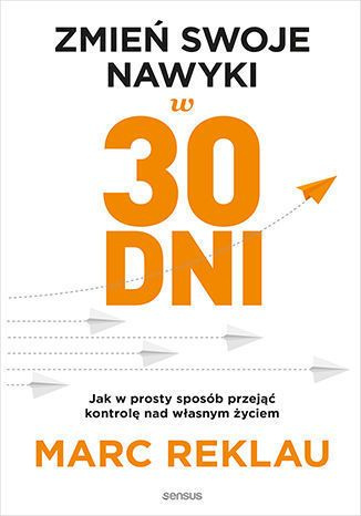Zmień swoje nawyki w 30 dni. Jak w prosty sposób przejąć kontrolę nad własnym życiem