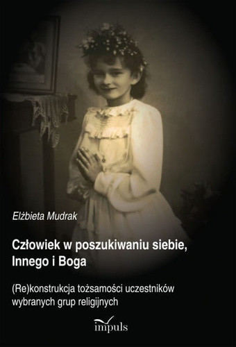 Człowiek w poszukiwaniu siebie, Innego i Boga  (Re)konstrukcja tożsamości uczestników wybranych grup religijnych