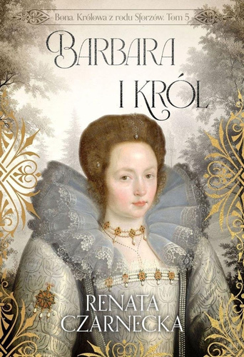 Bona. Królowa z rodu Sforzów T.5 Barbara i król
