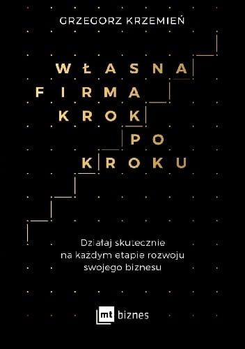 Własna firma krok po kroku. Działaj skutecznie na każdym etapie rozwoju swojego biznesu
