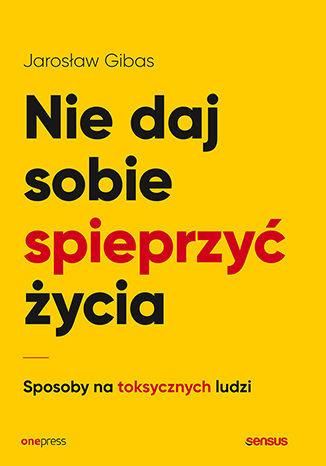 Nie daj sobie spieprzyć życia. Sposoby na toksycznych ludzi