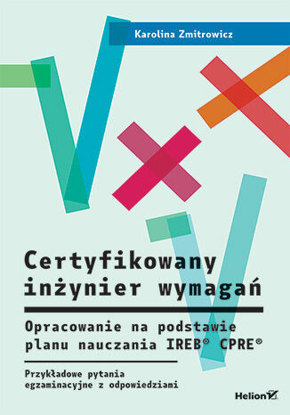 Certyfikowany inżynier wymagań. Opracowanie na podstawie planu nauczania IREB&amp;#174; CPRE&amp;#174;. Przykładowe pytania egzaminacyjne z odpowiedziami
