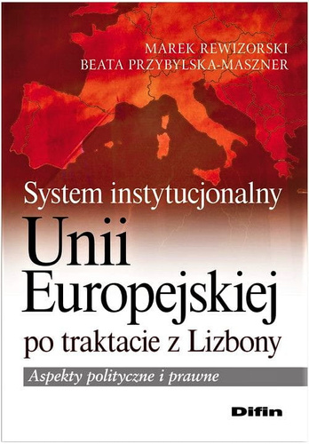 System instytucjonalny Unii Europejskiej po traktacie z Lizbony Aspekty polityczne i prawne