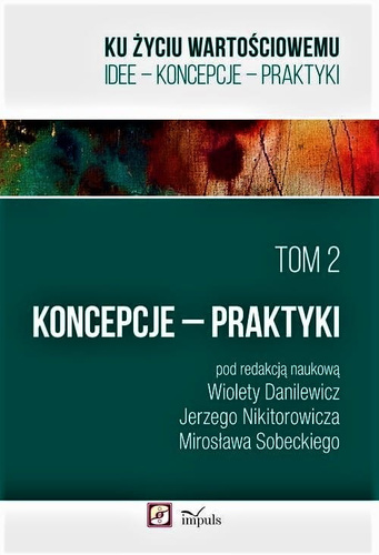 Ku życiu wartościowemu Tom 2. Koncepcje – Praktyki  IDEE – KONCEPCJE – PRAKTYKI
