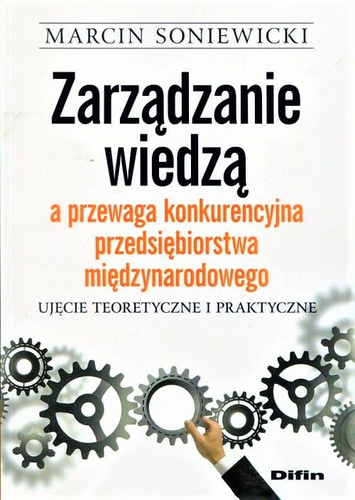 Zarządzanie wiedzą a przewaga konkurencyjna przedsiębiorstwa międzynarodowego Ujęcie teoretyczne i praktyczne