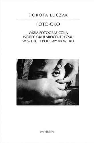 Foto-oko. Wizja fotograficzna wobec okularocentryzmu w sztuce I połowy XX wieku