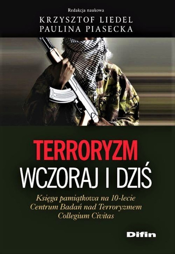 Terroryzm wczoraj i dziś. Księga pamiątkowa na 10-lecie Centrum Badań nad Terroryzmem Collegium Civitas