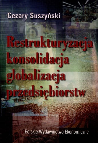 Restrukturyzacja, konsolidacja, globalizacja przedsiębiorstw. Doświadczenia i perspektywy polskiej transformacji