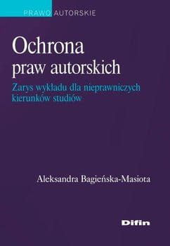 Ochrona praw autorskich. Zarys wykładu dla nieprawniczych kierunków studiów