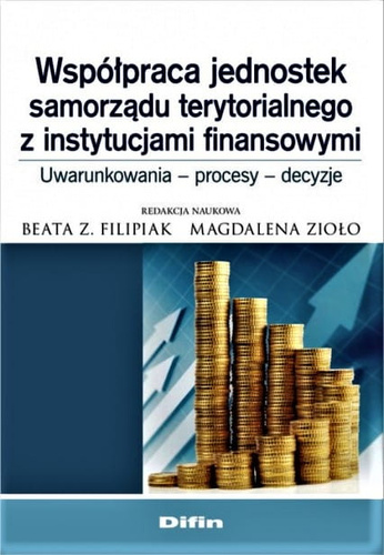 Współpraca jednostek samorządu terytorialnego z instytucjami finansowymi Uwarunkowania, procesy, decyzje