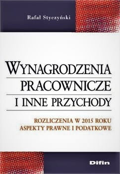 Wynagrodzenia pracownicze i inne przychody. Rozliczenia w 2015 roku. Aspekty prawne i podatkowe