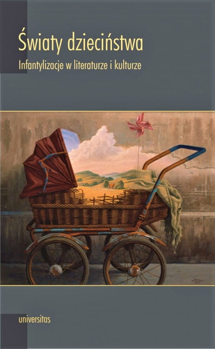 Światy dzieciństwa. Infantylizacje w literaturze i kulturze