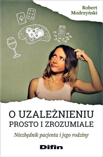 O uzależnieniu prosto i zrozumiale Niezbędnik pacjenta i jego rodziny