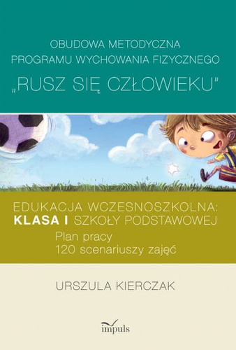 Rusz się człowieku kl. I: Obudowa metodyczna programu wychowania fizycznego „Rusz się człowieku”. Klasa I szkoły podstawowej  Edukacja wczesnoszkolna: Plan pracy: 120 scenariuszy zajęć.