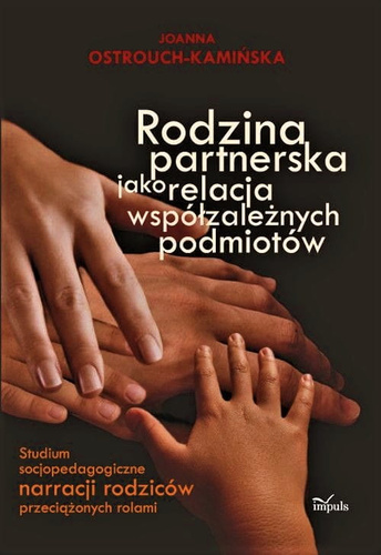 Rodzina partnerska jako relacja współzależnych podmiotów Studium socjopedagogiczne narracji rodziców przeciążonych rolami