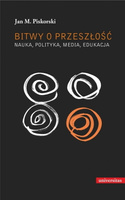 Bitwy o przeszłość. Nauka, polityka, media, edukacja