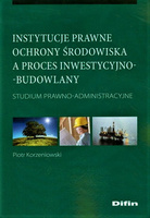 Instytucje prawne ochrony środowiska a proces inwestycyjno-budowlany