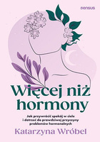 Więcej niż hormony. Jak przywrócić spokój w ciele i dotrzeć do prawdziwej przyczyny problemów hormonalnych