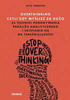 Overthinking, czyli gdy myślisz za dużo. 23 techniki pokonywania paraliżu analitycznego i skupiania się na teraźniejszości