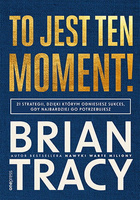 To jest ten moment! 21 strategii, dzięki którym odniesiesz sukces, gdy najbardziej go potrzebujesz