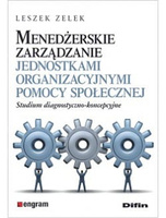 Menedżerskie zarządzanie jednostkami organizacyjnymi pomocy społecznej. Studium diagnostyczno-koncepcyjne