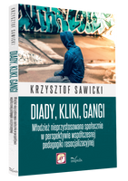 Diady, kliki, gangi. Młodzież nieprzystosowana społecznie w perspektywie współczesnej pedagogiki resocjalizacji.