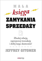 Mała księga zamykania sprzedaży. Zbuduj relację, zaproponuj transakcję i dobij targu skutecznie!