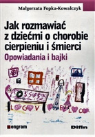 Jak rozmawiać z dziećmi o chorobie cierpieniu i śmierci. Opowiadania i bajki