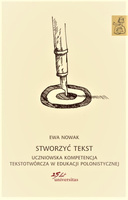 Stworzyć tekst. Uczniowska kompetencja tekstotwórcza w edukacji polonistycznej