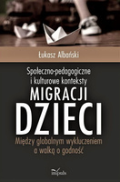 Społeczno-pedagogiczne i kulturowe konteksty migracji dzieci Między globalnym wykluczeniem a walką o godność