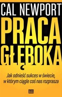 Praca głęboka. Jak odnieść sukces w świecie, w którym ciągle coś nas rozprasza