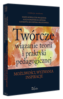 Twórcze wiązanie teorii i praktyki pedagogicznej możliwości, wyzwania, inspiracje