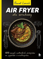 Air Fryer dla smakoszy. 100 nowych autorskich...