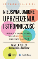Nieuświadomione uprzedzenia i stronniczość Zrozum je, by uwolnić potencjał, tworzyć efektywne zespoły i inkluzywne organizacje
