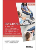 Psychoedukacja w terapii uzależnienia od alkoholu. Scenariusze zajęć. Część 2. Komunikacja i motywacja