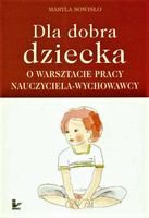 Dla dobra dziecka O warsztacie pracy nauczyciela-wychowawcy