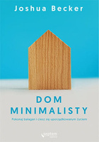 Dom minimalisty. Pokonaj bałagan i ciesz się uporządkowanym życiem