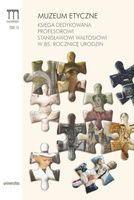 Muzeum etyczne. Księga dedykowana Profesorowi Stanisławowi Waltosiowi w 85. rocznicę urodzin
