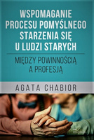 Wspomaganie procesu pomyślnego starzenia się u ludzi starych Między powinnością a profesją