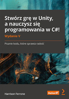 Stwórz grę w Unity, a nauczysz się programowania w C#! Pisanie kodu, które sprawia radość wyd. 5