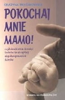 Pokochaj mnie mamo! czyli dwadzieścia dziewięć kroków do akceptacji niepełnosprawności dziecka